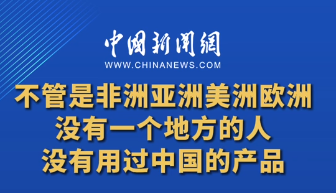 不管是非洲亚洲美洲欧洲，没有一个地方的人没有用过中国的产品